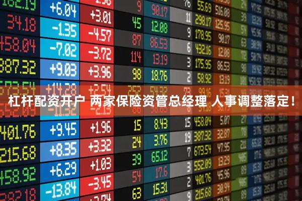 杠杆配资开户 两家保险资管总经理 人事调整落定！